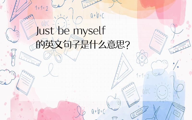 Just be myself的英文句子是什么意思?