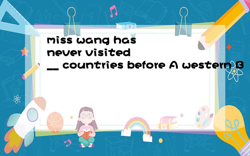 miss wang has never visited __ countries before A western B