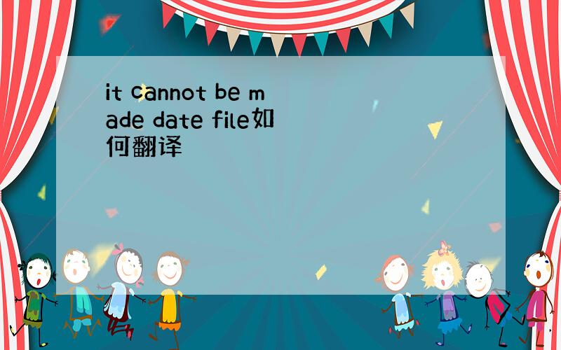 it cannot be made date file如何翻译