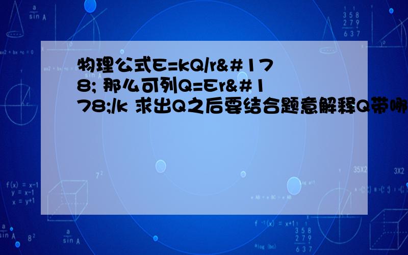 物理公式E=kQ/r² 那么可列Q=Er²/k 求出Q之后要结合题意解释Q带哪种电吗