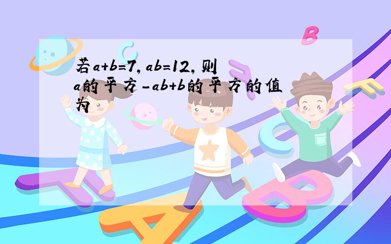 若a+b=7,ab=12,则a的平方-ab+b的平方的值为