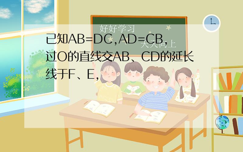 已知AB=DC,AD=CB,过O的直线交AB、CD的延长线于F、E,