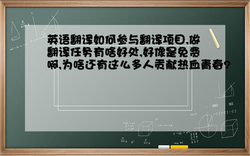 英语翻译如何参与翻译项目,做翻译任务有啥好处,好像是免费啊,为啥还有这么多人贡献热血青春?