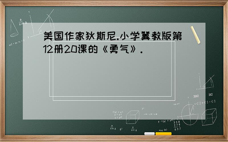 美国作家狄斯尼.小学冀教版第12册20课的《勇气》.