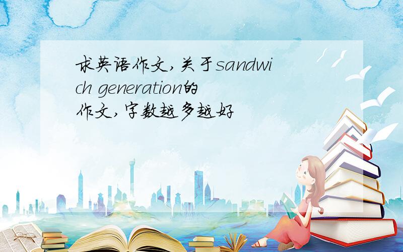 求英语作文,关于sandwich generation的作文,字数越多越好