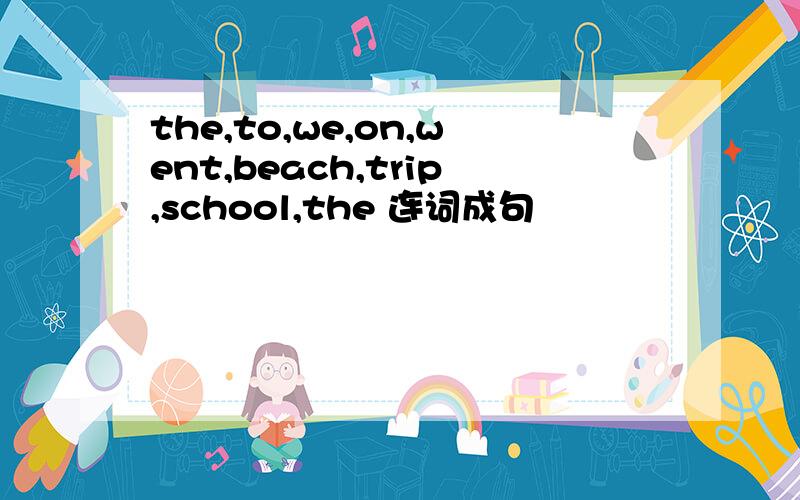 the,to,we,on,went,beach,trip,school,the 连词成句