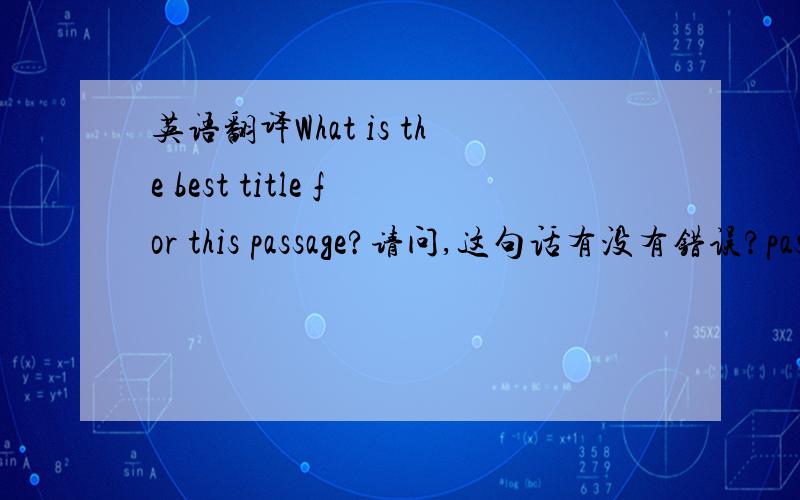 英语翻译What is the best title for this passage?请问,这句话有没有错误?pass