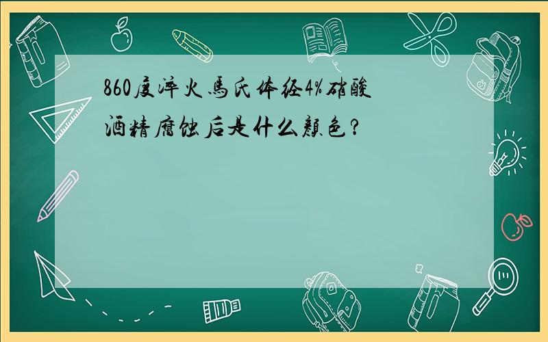 860度淬火马氏体经4%硝酸酒精腐蚀后是什么颜色?