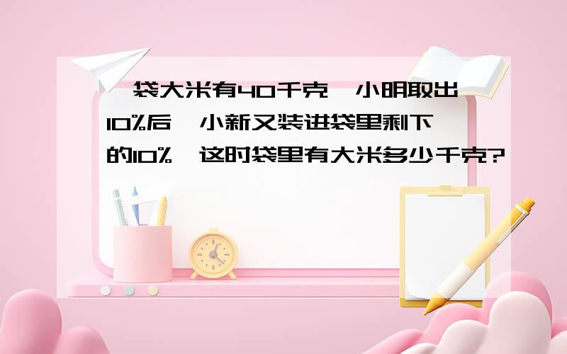 一袋大米有40千克,小明取出10%后,小新又装进袋里剩下的10%,这时袋里有大米多少千克?