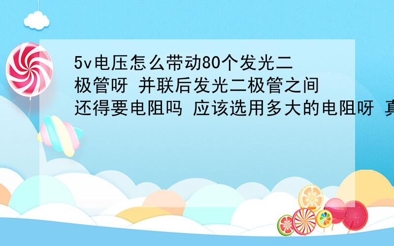 5v电压怎么带动80个发光二极管呀 并联后发光二极管之间还得要电阻吗 应该选用多大的电阻呀 真心