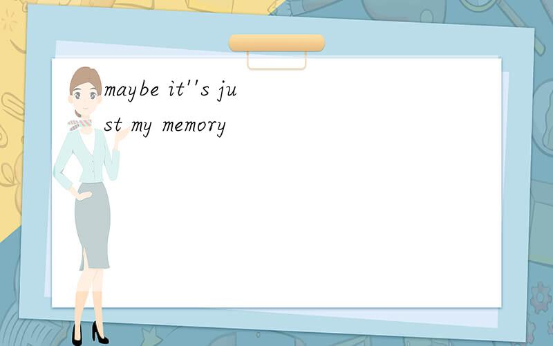 maybe it''s just my memory