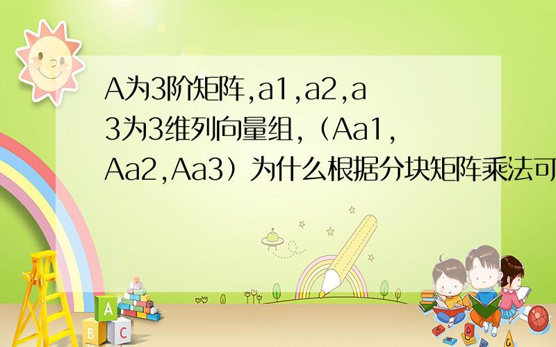 A为3阶矩阵,a1,a2,a3为3维列向量组,（Aa1,Aa2,Aa3）为什么根据分块矩阵乘法可分为A（a1,a2,a3