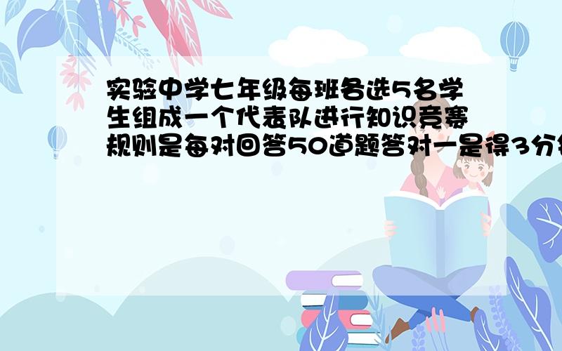 实验中学七年级每班各选5名学生组成一个代表队进行知识竞赛规则是每对回答50道题答对一是得3分错了扣一分析 如果2班最后能