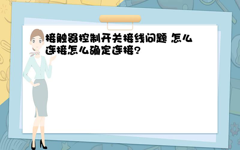 接触器控制开关接线问题 怎么连接怎么确定连接?