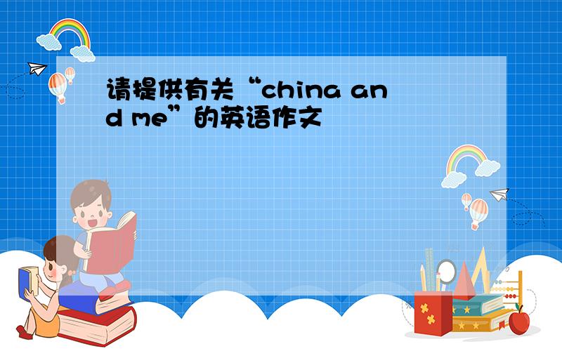 请提供有关“china and me”的英语作文