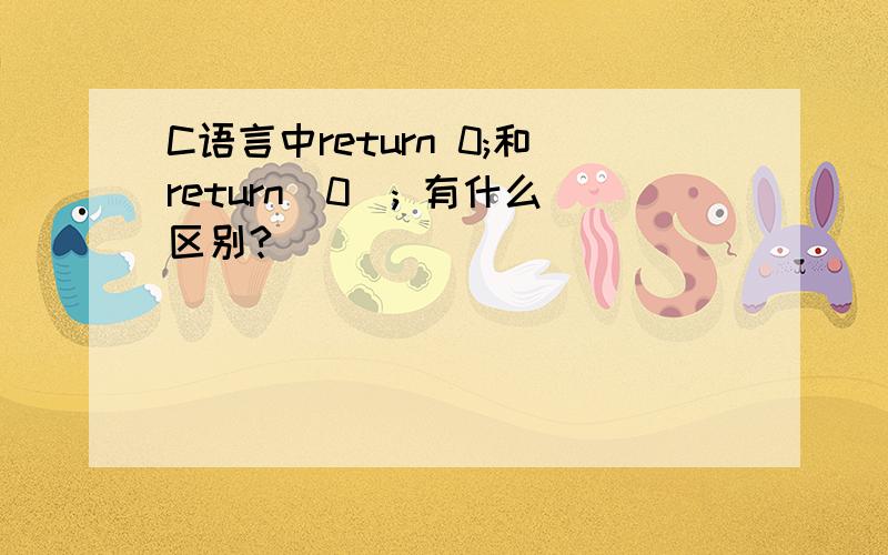 C语言中return 0;和return(0); 有什么区别?