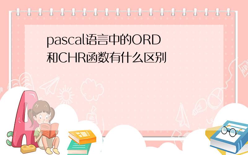 pascal语言中的ORD 和CHR函数有什么区别