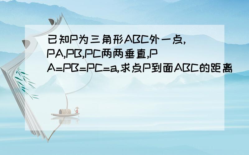 已知P为三角形ABC外一点,PA,PB,PC两两垂直,PA=PB=PC=a,求点P到面ABC的距离