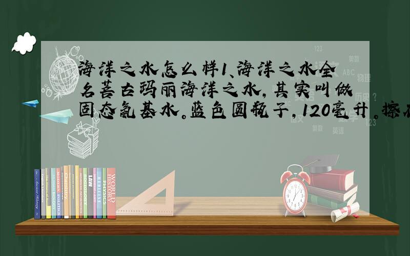 海洋之水怎么样1、海洋之水全名菩古玛丽海洋之水，其实叫做固态氨基水。蓝色圆瓶子，120毫升。擦在皮肤上面，会擦出许多水珠