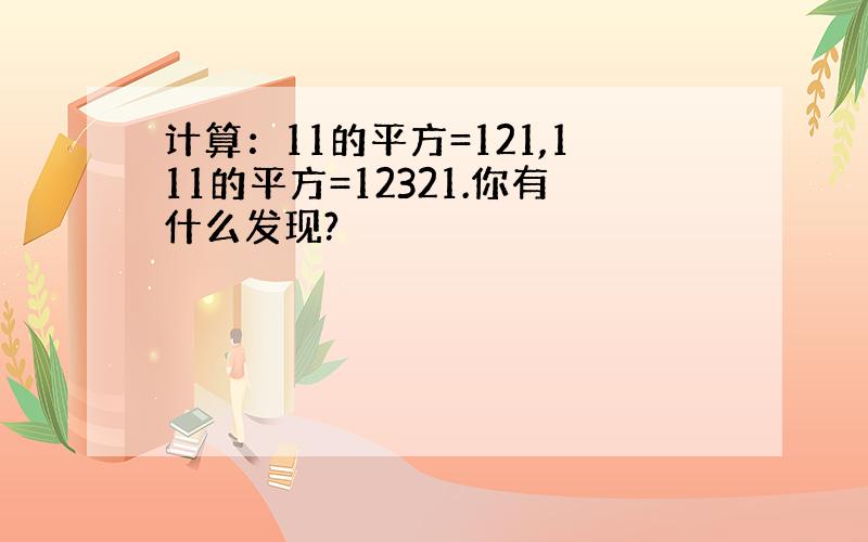 计算：11的平方=121,111的平方=12321.你有什么发现?