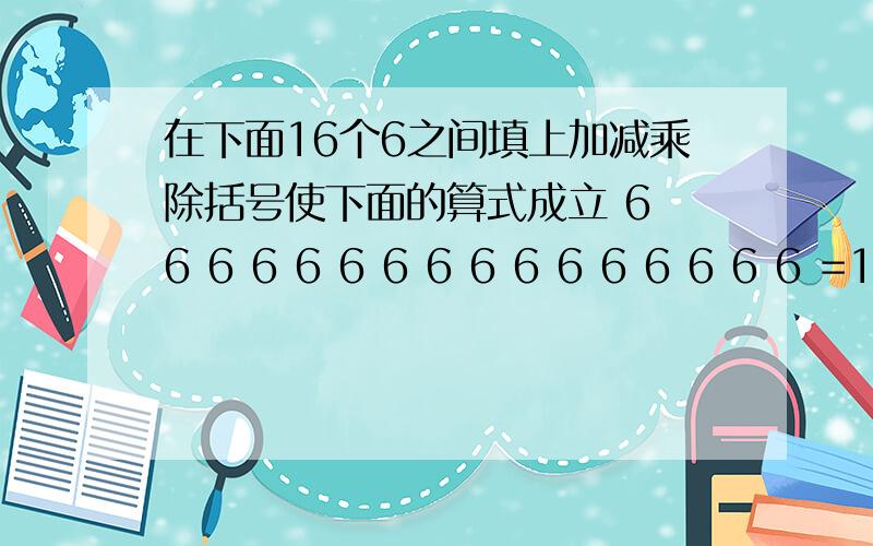 在下面16个6之间填上加减乘除括号使下面的算式成立 6 6 6 6 6 6 6 6 6 6 6 6 6 6 6 6 =1