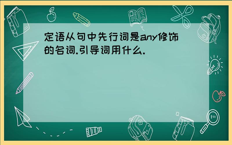 定语从句中先行词是any修饰的名词.引导词用什么.