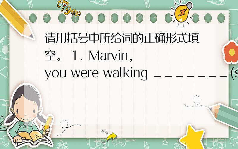 请用括号中所给词的正确形式填空。 1. Marvin, you were walking _______(slow).