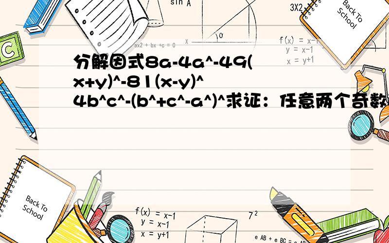 分解因式8a-4a^-49(x+y)^-81(x-y)^4b^c^-(b^+c^-a^)^求证：任意两个奇数的平方差是8