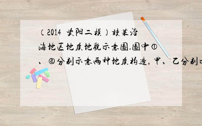 （2014•资阳二模）读某沿海地区地质地貌示意图．图中①、②分别示意两种地质构造，甲、乙分别示意两种地貌．读图完成1-2