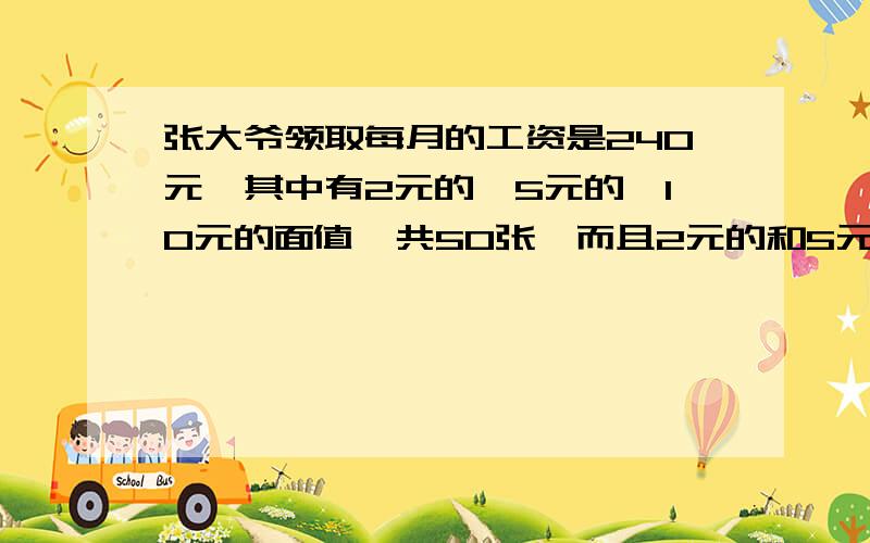 张大爷领取每月的工资是240元,其中有2元的,5元的,10元的面值一共50张,而且2元的和5元的数量相同,请问10元的有