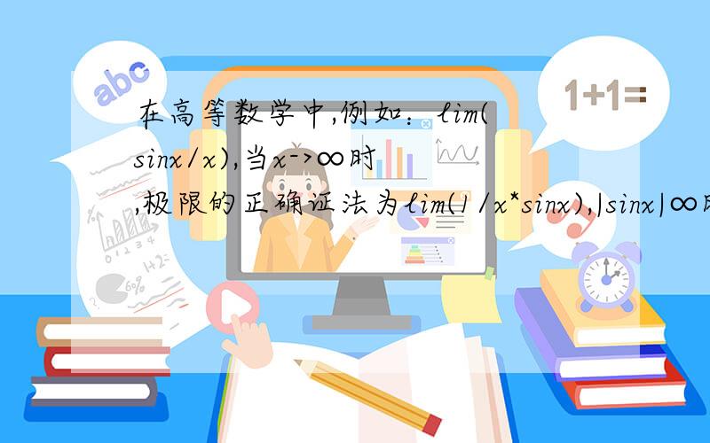 在高等数学中,例如：lim(sinx/x),当x->∞时,极限的正确证法为lim(1/x*sinx),|sinx|∞时,