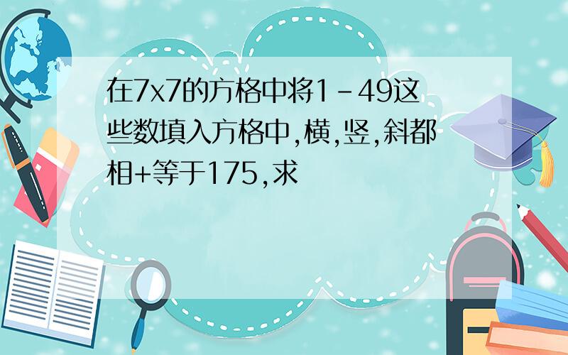 在7x7的方格中将1-49这些数填入方格中,横,竖,斜都相+等于175,求