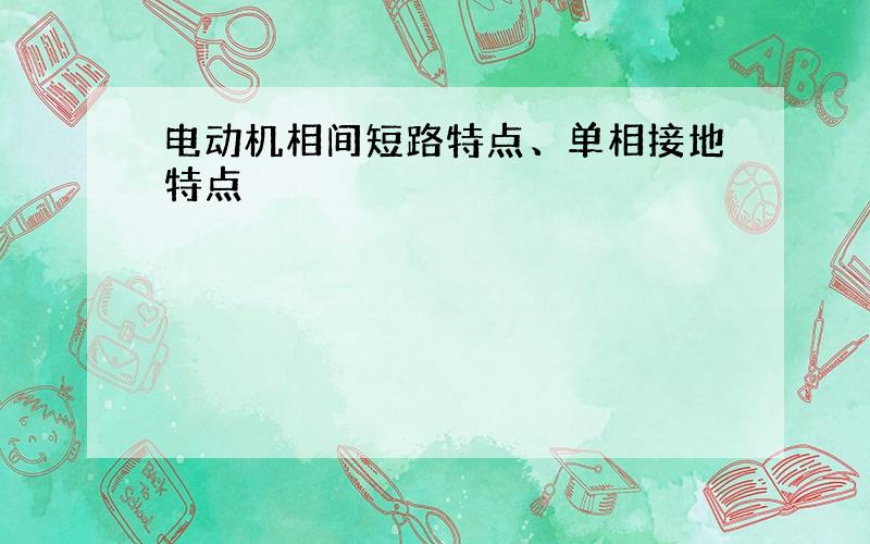 电动机相间短路特点、单相接地特点