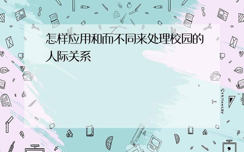 怎样应用和而不同来处理校园的人际关系