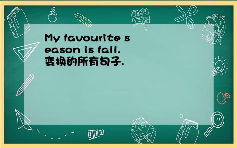 My favourite season is fall.变换的所有句子.