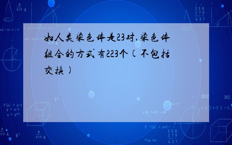 如人类染色体是23对,染色体组合的方式有223个(不包括交换)