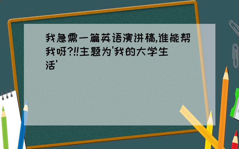 我急需一篇英语演讲稿,谁能帮我呀?!!主题为'我的大学生活'