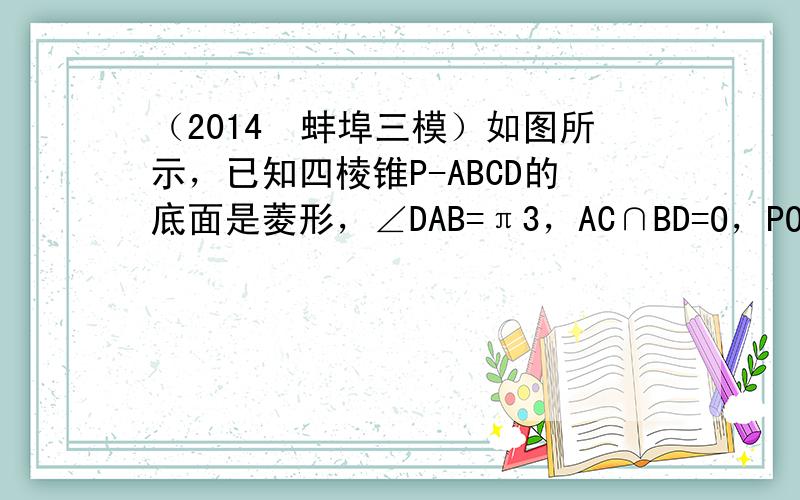 （2014•蚌埠三模）如图所示，已知四棱锥P-ABCD的底面是菱形，∠DAB=π3，AC∩BD=O，PO⊥平面ABCD，