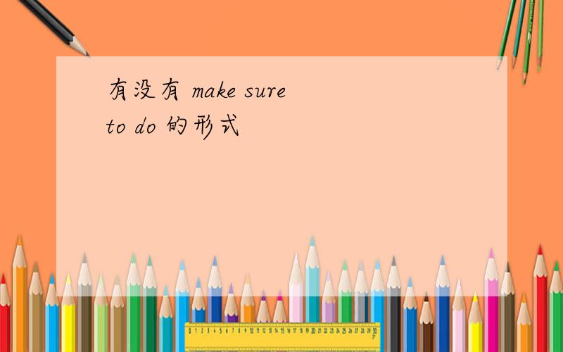 有没有 make sure to do 的形式