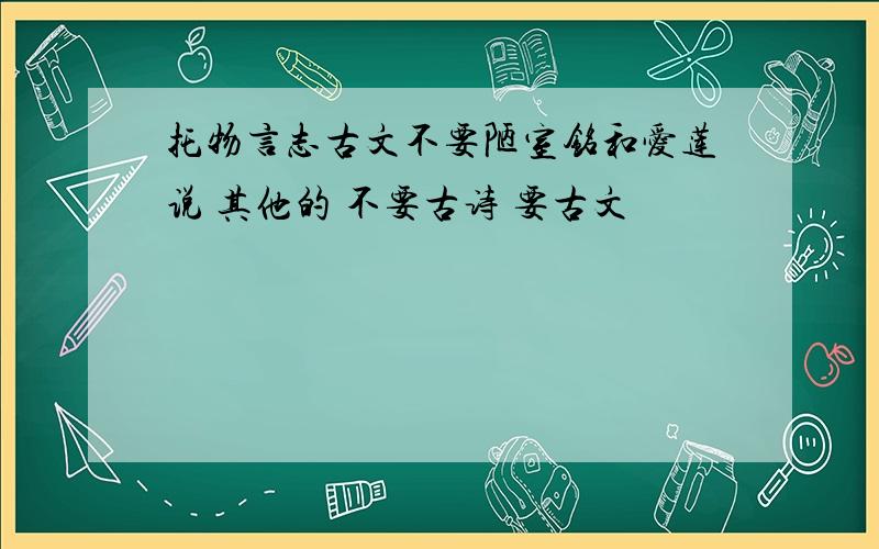 托物言志古文不要陋室铭和爱莲说 其他的 不要古诗 要古文