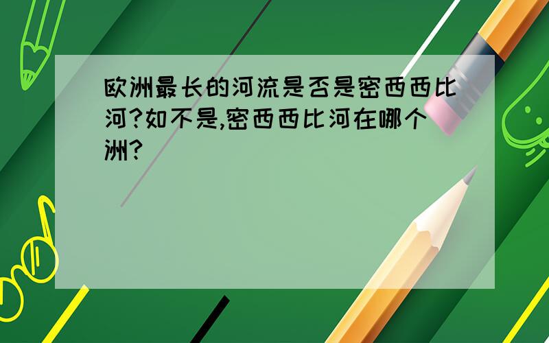 欧洲最长的河流是否是密西西比河?如不是,密西西比河在哪个洲?