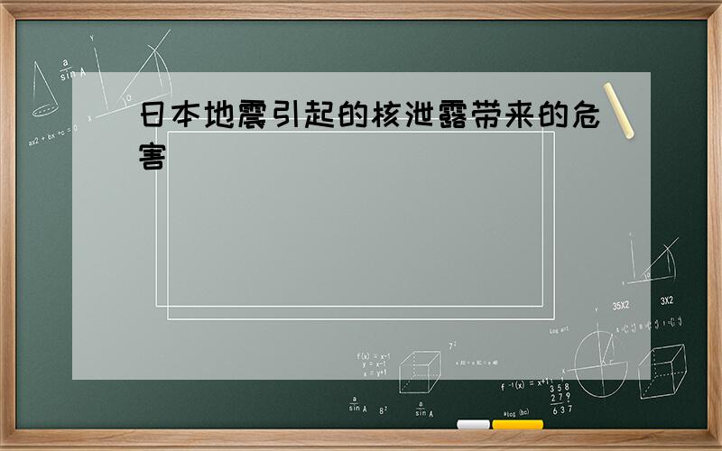 日本地震引起的核泄露带来的危害