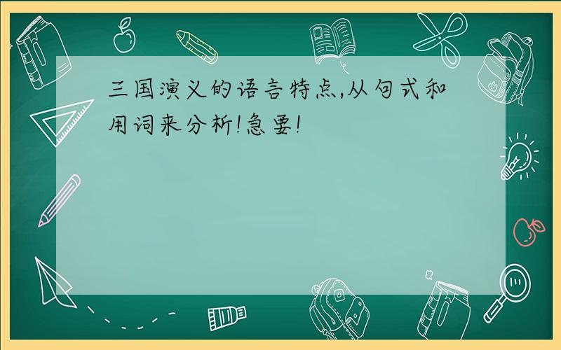 三国演义的语言特点,从句式和用词来分析!急要!