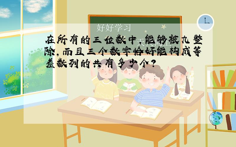 在所有的三位数中,能够被九整除,而且三个数字恰好能构成等差数列的共有多少个?