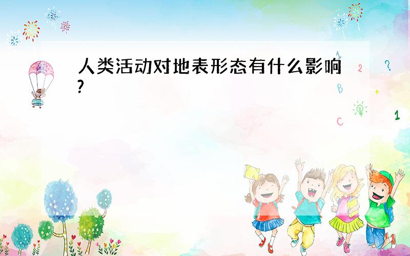 人类活动对地表形态有什么影响?