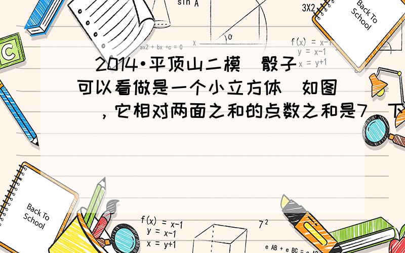 （2014•平顶山二模）骰子可以看做是一个小立方体（如图），它相对两面之和的点数之和是7，下面展开图中符合规则的是（