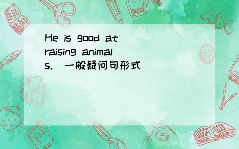 He is good at raising animals.(一般疑问句形式