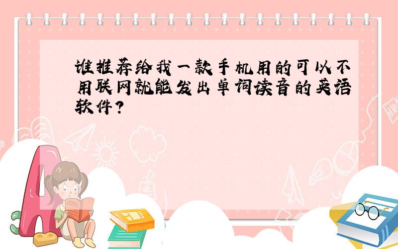 谁推荐给我一款手机用的可以不用联网就能发出单词读音的英语软件?