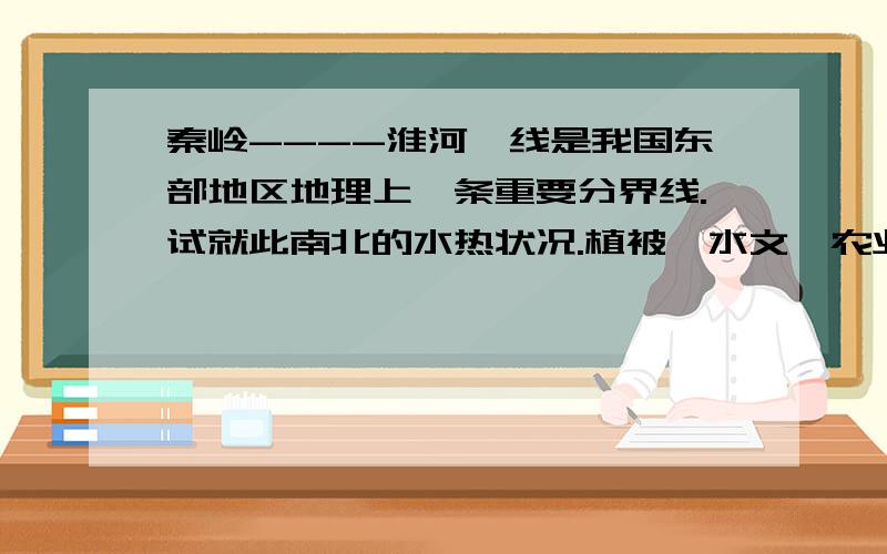 秦岭----淮河一线是我国东部地区地理上一条重要分界线.试就此南北的水热状况.植被,水文,农业生产比较?