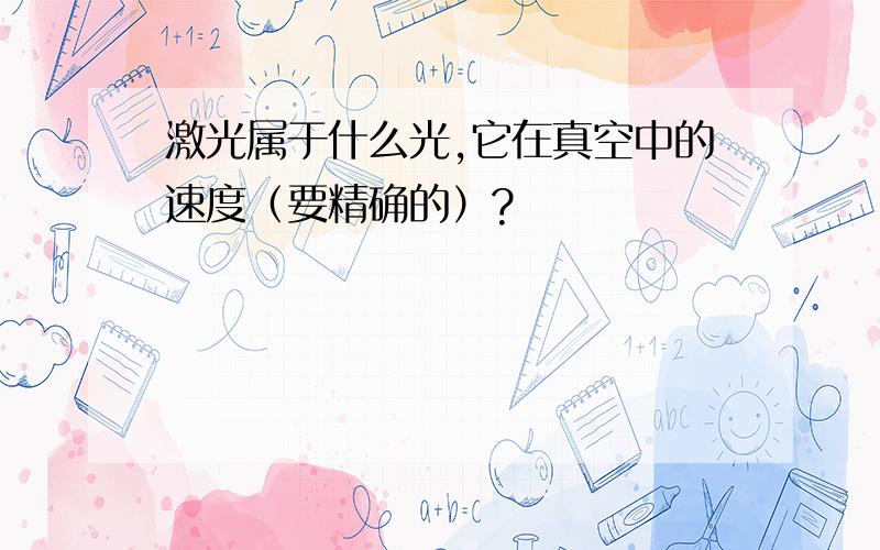 激光属于什么光,它在真空中的速度（要精确的）?